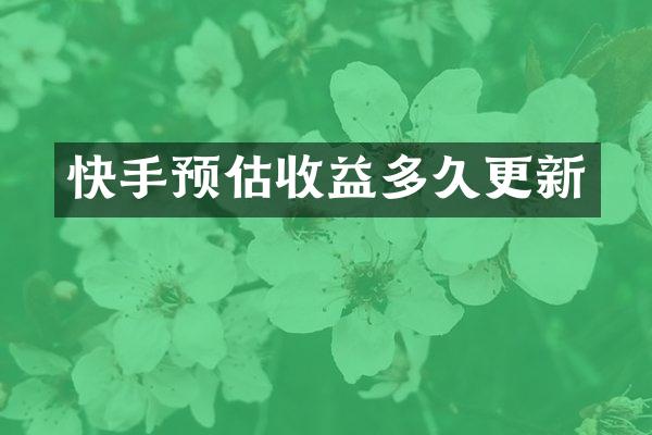 快手预估收益多久更新