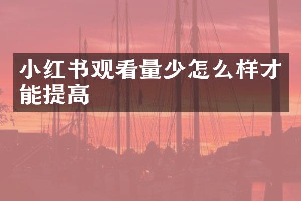 小红书观看量少怎么样才能提高