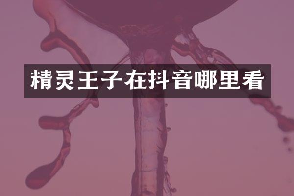 精灵王子在抖音哪里看