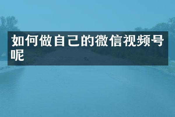 如何做自己的微信视频号呢