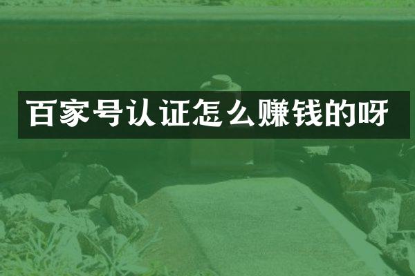 百家号认证怎么赚钱的呀