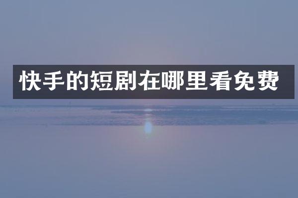 快手的短剧在哪里看免费