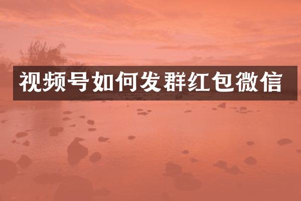 视频号如何发群红包微信
