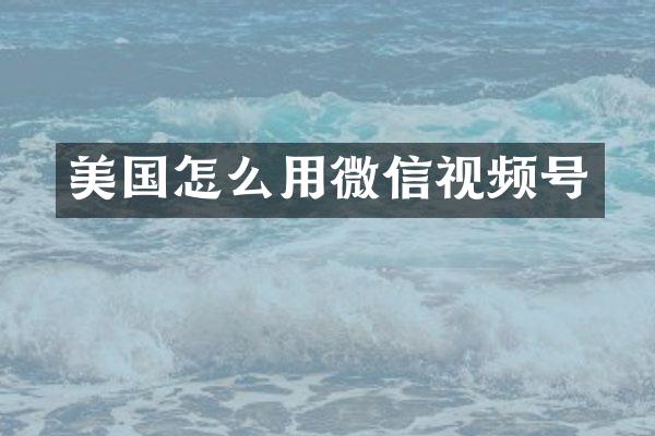美国怎么用微信视频号