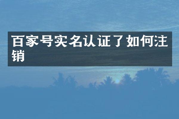 百家号实名认证了如何注销