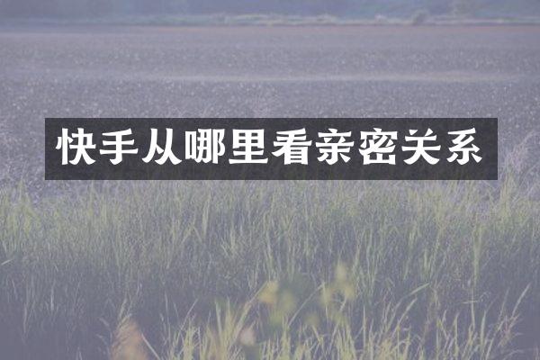 快手从哪里看亲密关系