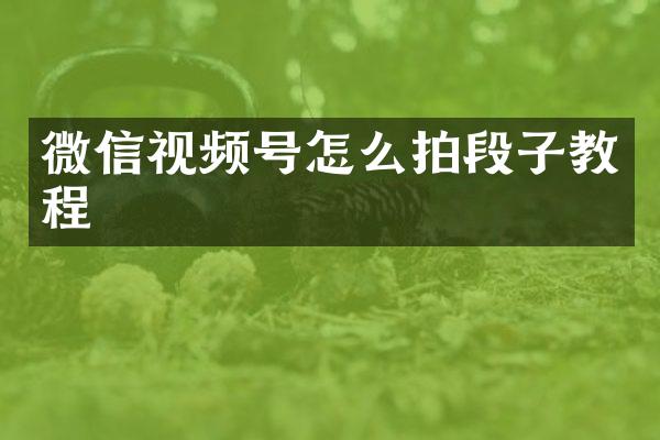 微信视频号怎么拍段子教程