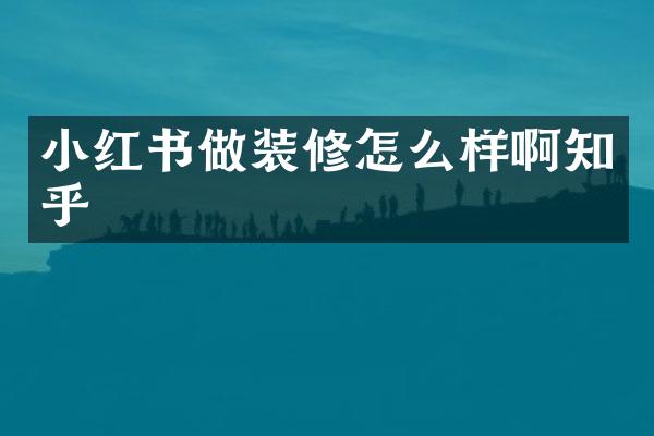 小红书做装修怎么样啊知乎