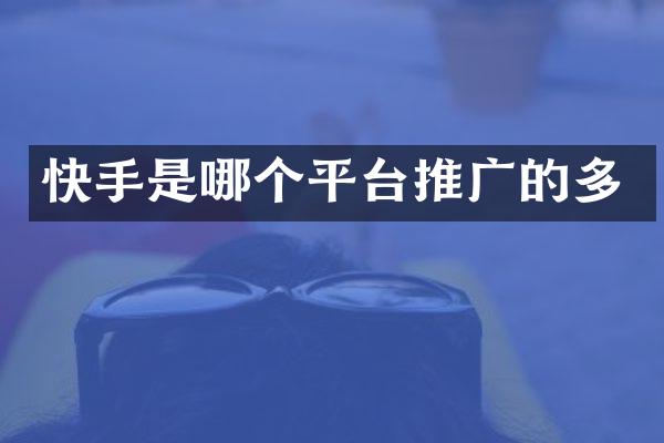 快手是哪个平台推广的多