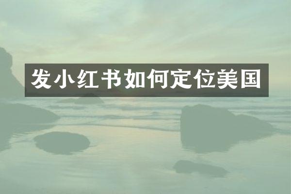 发小红书如何定位美国