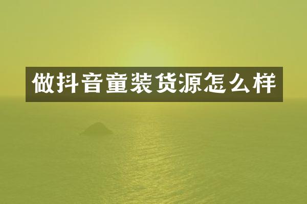 做抖音童装货源怎么样