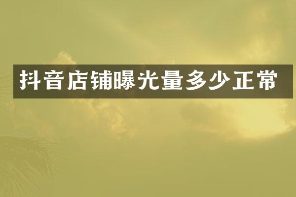 抖音店铺曝光量多少正常