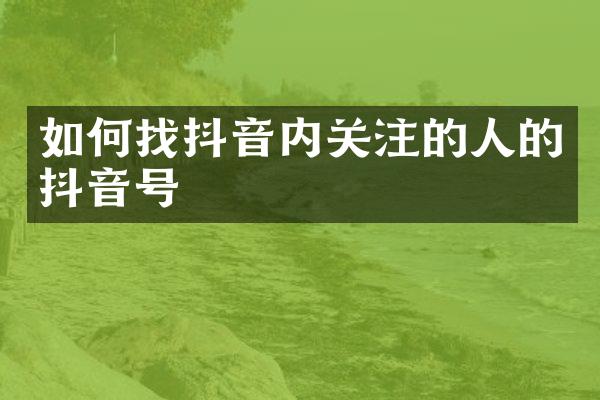 如何找抖音内关注的人的抖音号