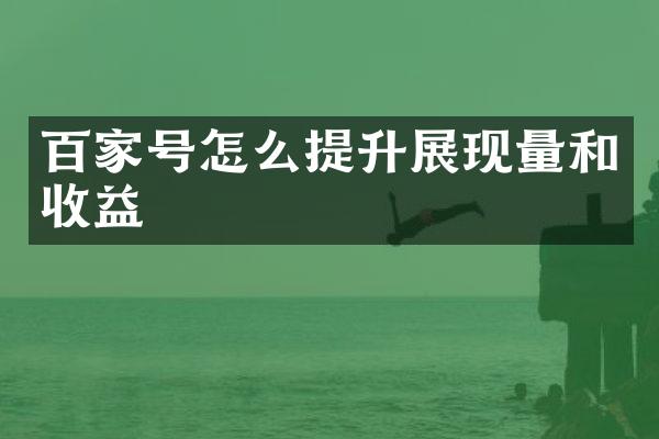 百家号怎么提升展现量和收益