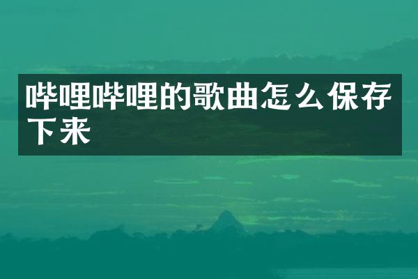 哔哩哔哩的歌曲怎么保存下来
