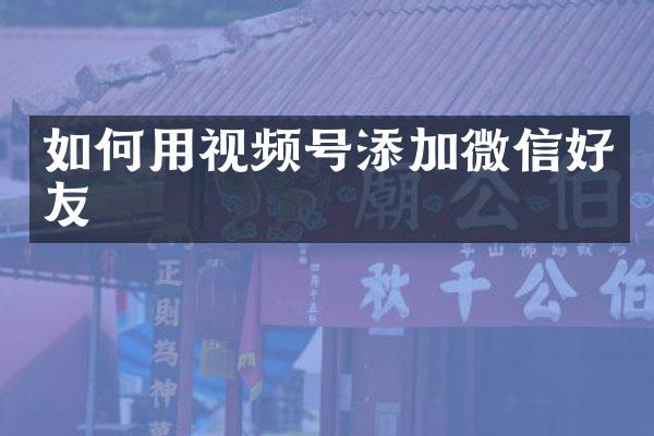 如何用视频号添加微信好友