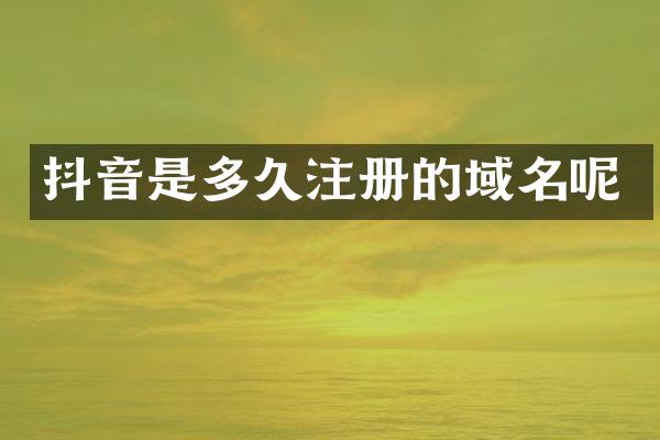 抖音是多久注册的域名呢