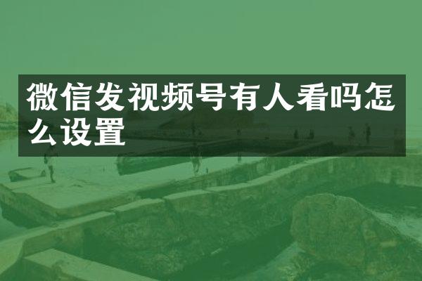 微信发视频号有人看吗怎么设置