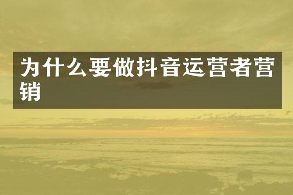为什么要做抖音运营者营销