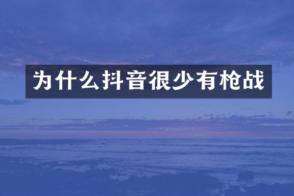为什么抖音很少有枪战