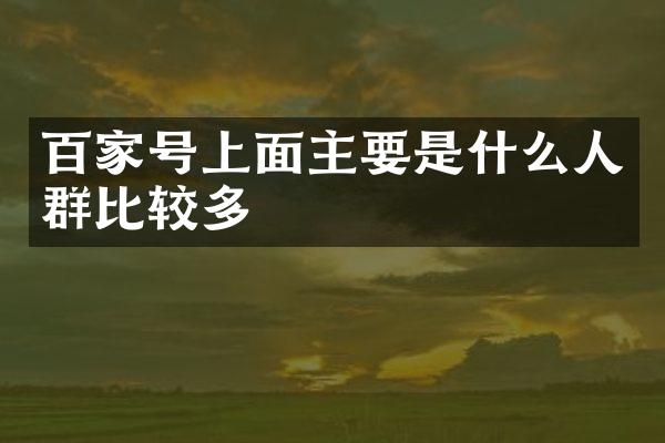 百家号上面主要是什么人群比较多