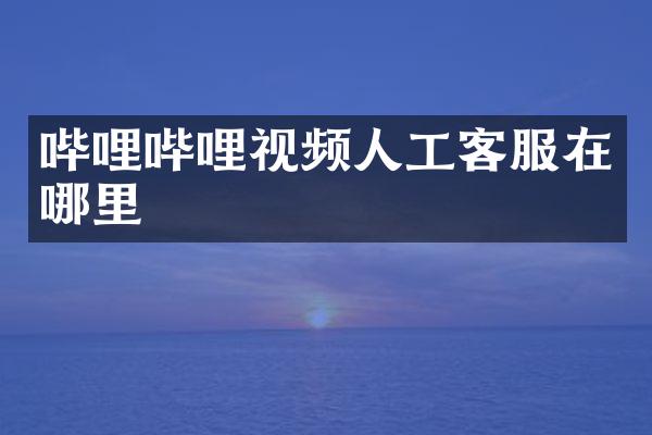哔哩哔哩视频人工客服在哪里