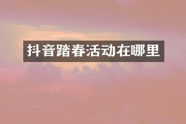 抖音踏春活动在哪里