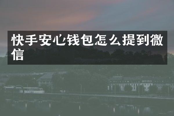 快手安心钱包怎么提到微信