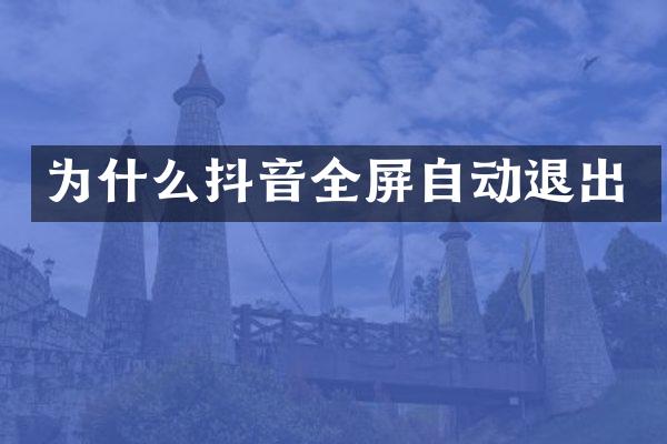 为什么抖音全屏自动退出