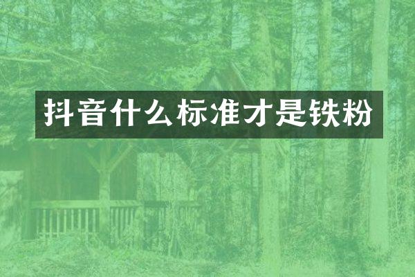 抖音什么标准才是铁粉