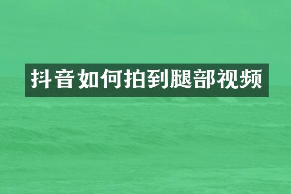 抖音如何拍到腿部视频