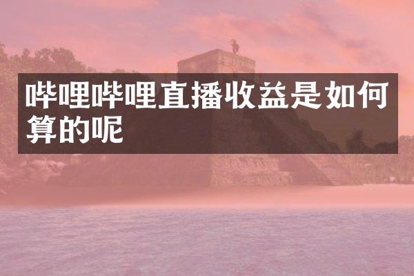 哔哩哔哩直播收益是如何算的呢