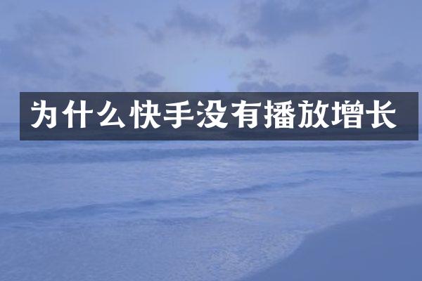为什么快手没有播放增长