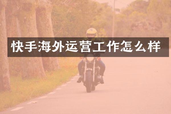 快手海外运营工作怎么样