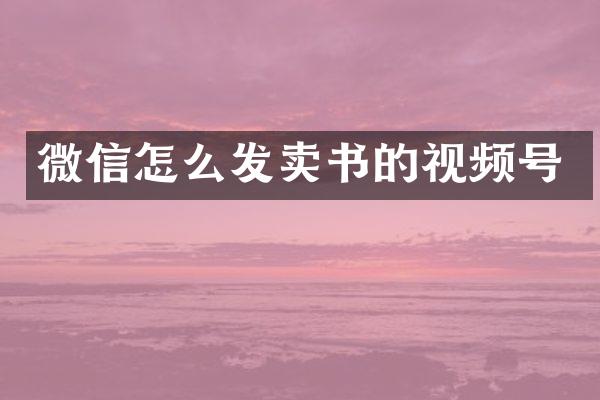 微信怎么发卖书的视频号