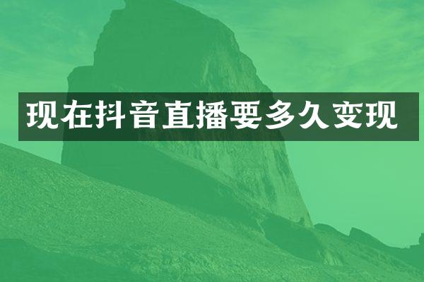 现在抖音直播要多久变现