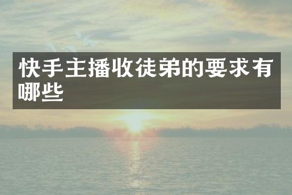 快手主播收徒弟的要求有哪些