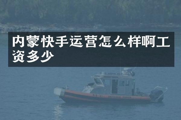 内蒙快手运营怎么样啊工资多少