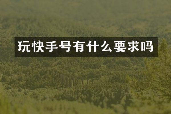 玩快手号有什么要求吗