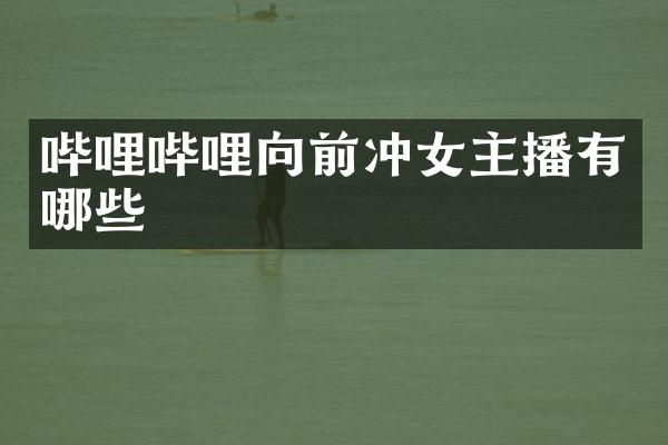 哔哩哔哩向前冲女主播有哪些