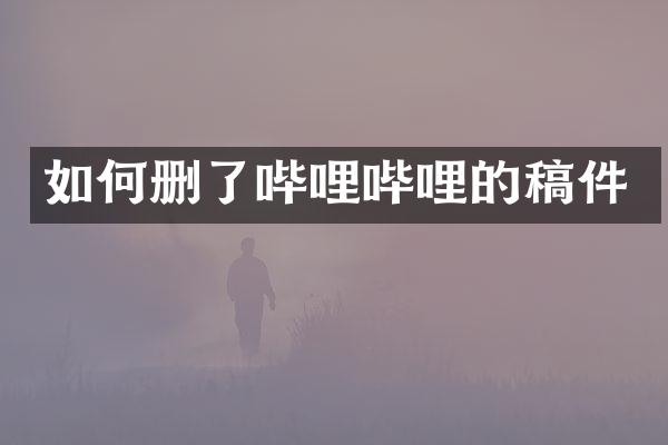 如何删了哔哩哔哩的稿件