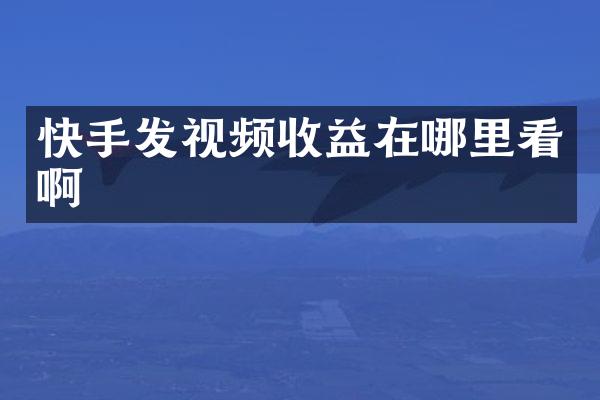 快手发视频收益在哪里看啊