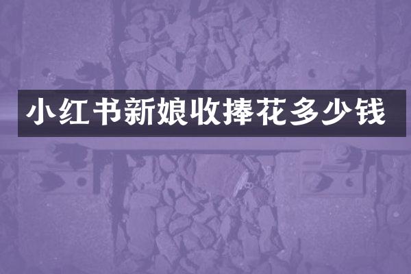 小红书新娘收捧花多少钱