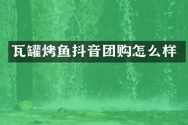 瓦罐烤鱼抖音团购怎么样