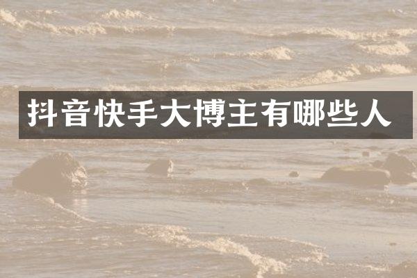 抖音快手大博主有哪些人