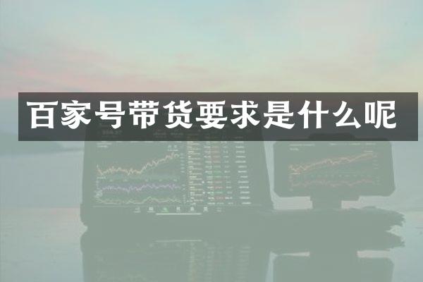 百家号带货要求是什么呢