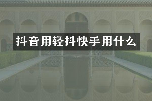 抖音用轻抖快手用什么
