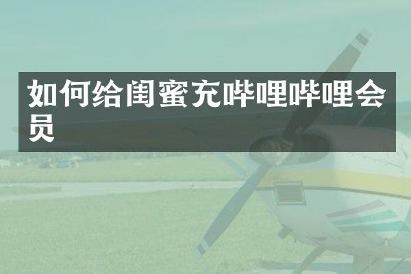 如何给闺蜜充哔哩哔哩会员