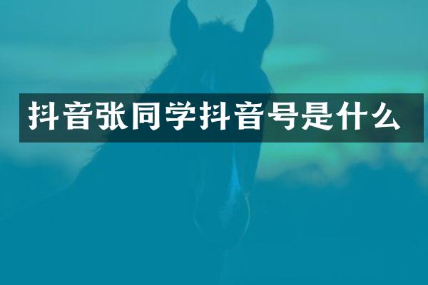 抖音张同学抖音号是什么