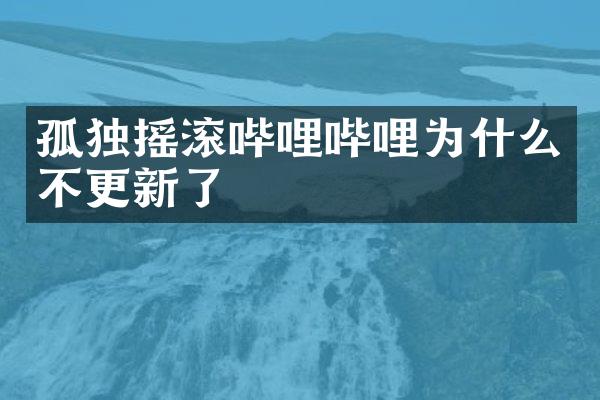 孤独摇滚哔哩哔哩为什么不更新了